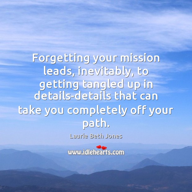 Forgetting your mission leads, inevitably, to getting tangled up in details-details that Laurie Beth Jones Picture Quote