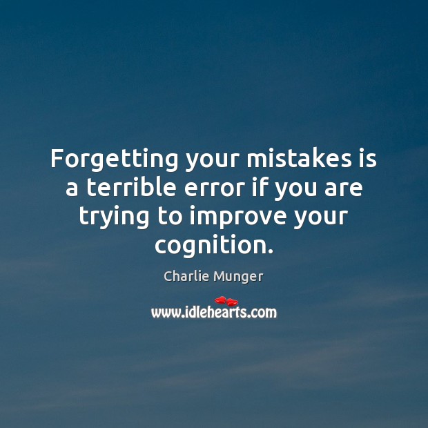 Forgetting your mistakes is a terrible error if you are trying to improve your cognition. Charlie Munger Picture Quote