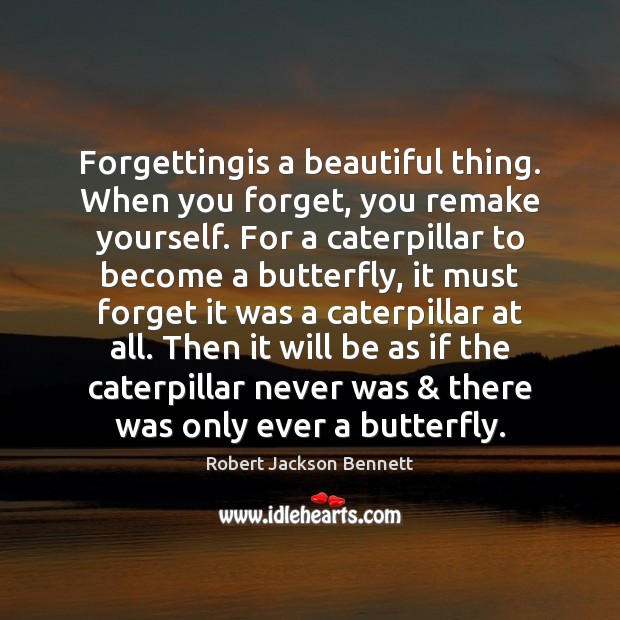 Forgettingis a beautiful thing. When you forget, you remake yourself. For a Robert Jackson Bennett Picture Quote