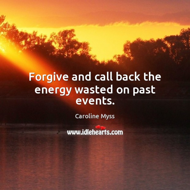 Forgive and call back the energy wasted on past events. Caroline Myss Picture Quote