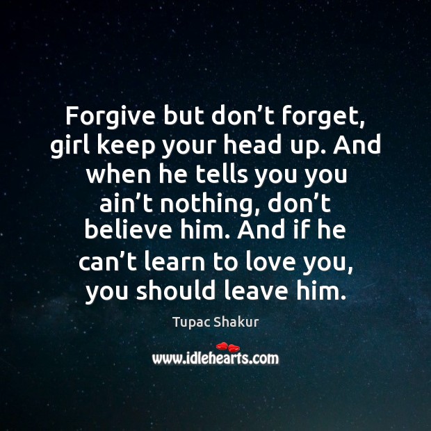 Forgive but don’t forget, girl keep your head up. And when Tupac Shakur Picture Quote