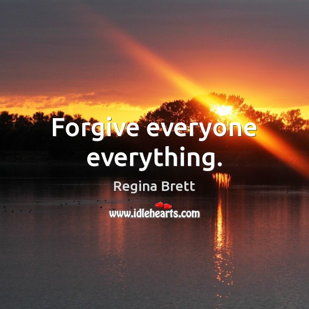 Forgive everyone everything. Regina Brett Picture Quote