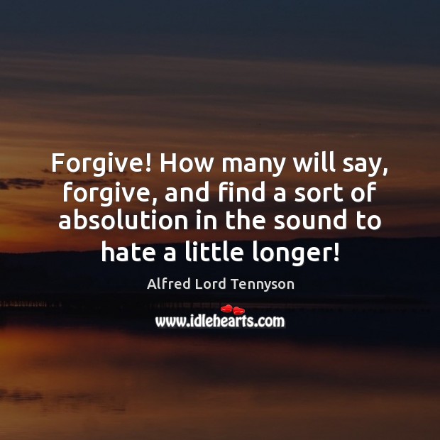 Forgive! How many will say, forgive, and find a sort of absolution Alfred Lord Tennyson Picture Quote
