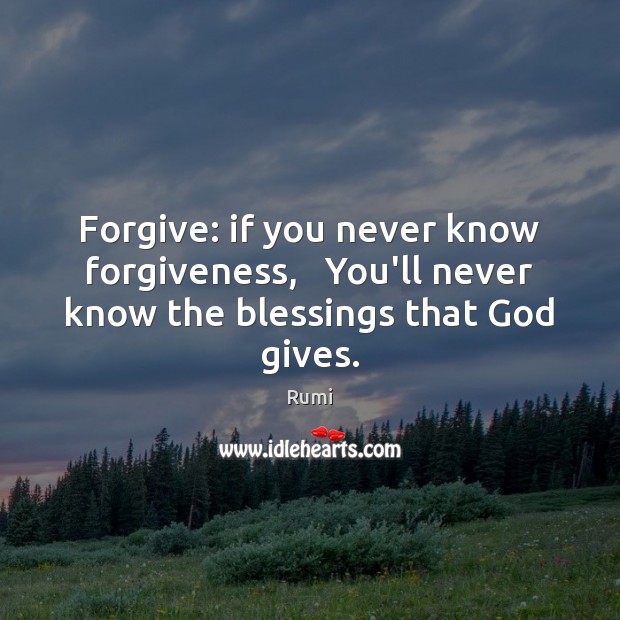 Forgive: if you never know forgiveness,   You’ll never know the blessings that God gives. Rumi Picture Quote