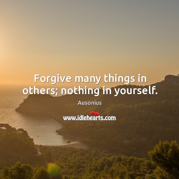 Forgive many things in others; nothing in yourself. Ausonius Picture Quote