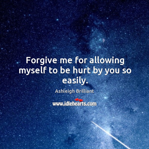Forgive me for allowing myself to be hurt by you so easily. Image