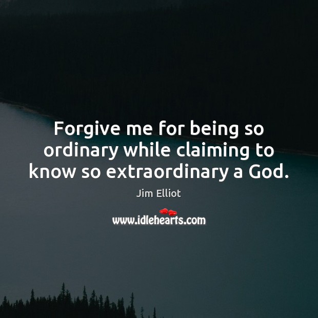 Forgive me for being so ordinary while claiming to know so extraordinary a God. Jim Elliot Picture Quote