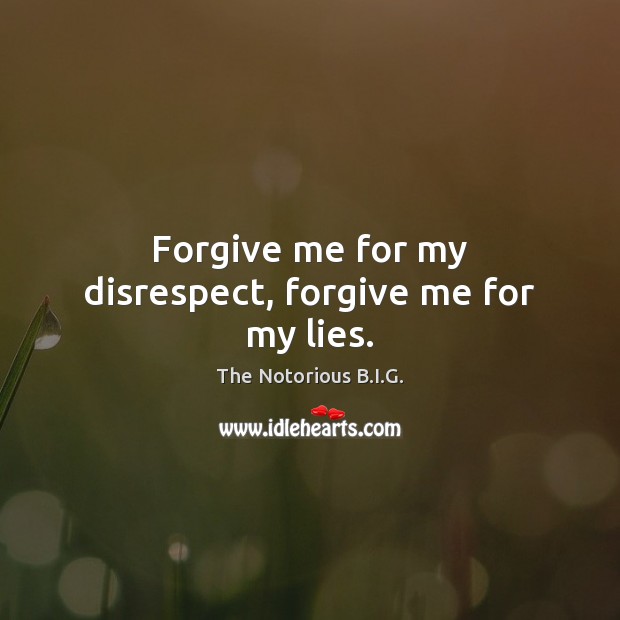 Forgive me for my disrespect, forgive me for my lies. The Notorious B.I.G. Picture Quote
