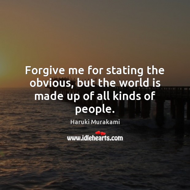 Forgive me for stating the obvious, but the world is made up of all kinds of people. Haruki Murakami Picture Quote