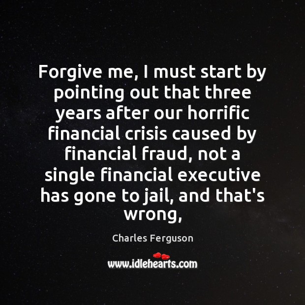 Forgive me, I must start by pointing out that three years after Charles Ferguson Picture Quote
