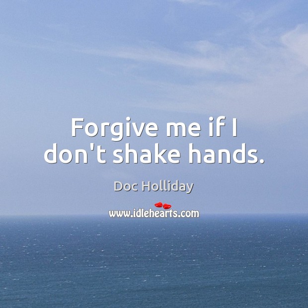 Forgive me if I don’t shake hands. Doc Holliday Picture Quote