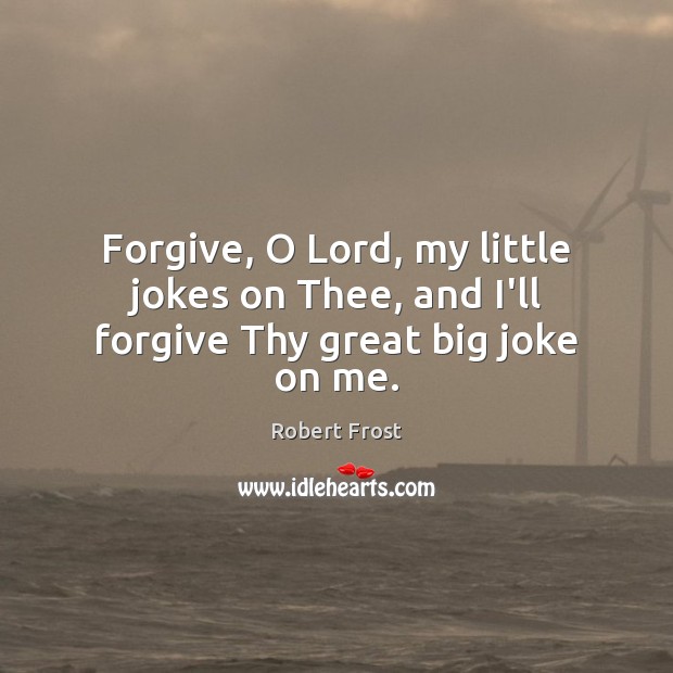 Forgive, O Lord, my little jokes on Thee, and I’ll forgive Thy great big joke on me. Robert Frost Picture Quote