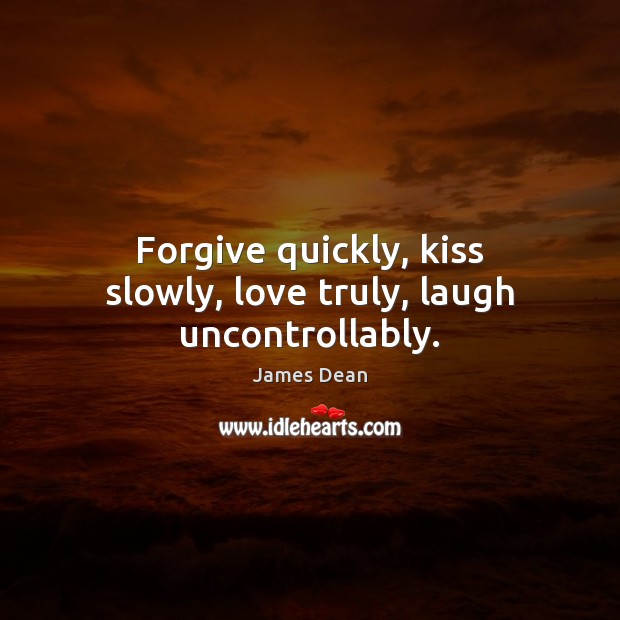 Forgive quickly, kiss slowly, love truly, laugh uncontrollably. James Dean Picture Quote