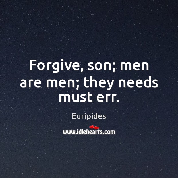 Forgive, son; men are men; they needs must err. Image