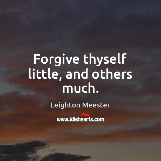 Forgive thyself little, and others much. Leighton Meester Picture Quote