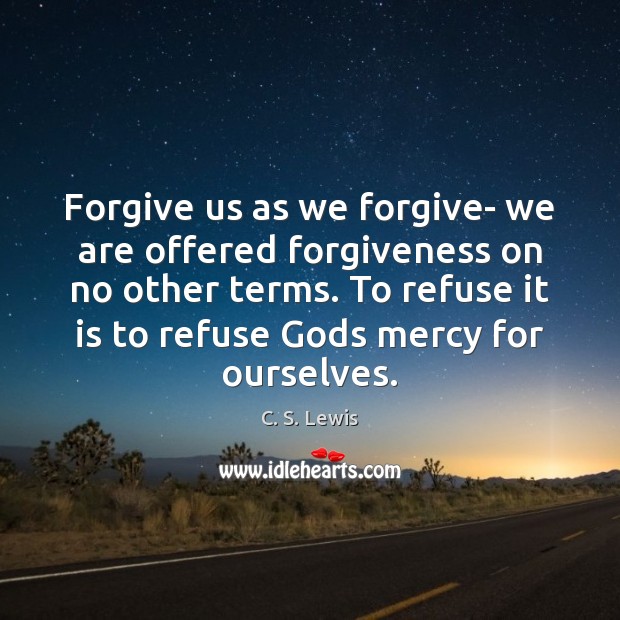 Forgive us as we forgive- we are offered forgiveness on no other C. S. Lewis Picture Quote
