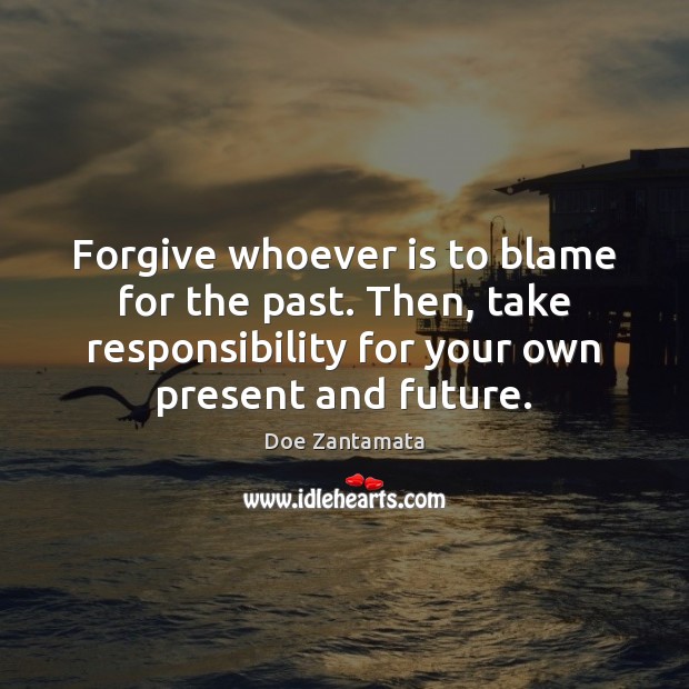 Forgive whoever is to blame for the past. 