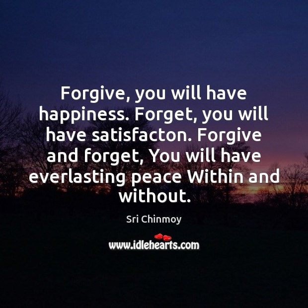 Forgive, you will have happiness. Forget, you will have satisfacton. Forgive and Sri Chinmoy Picture Quote