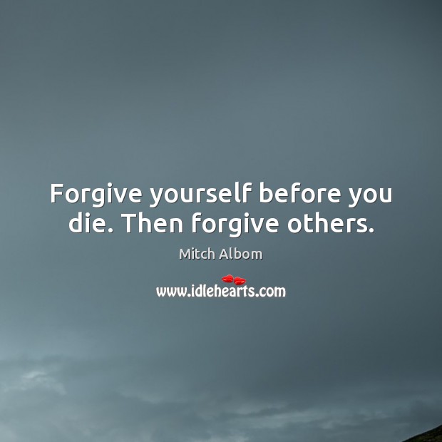 Forgive yourself before you die. Then forgive others. Mitch Albom Picture Quote