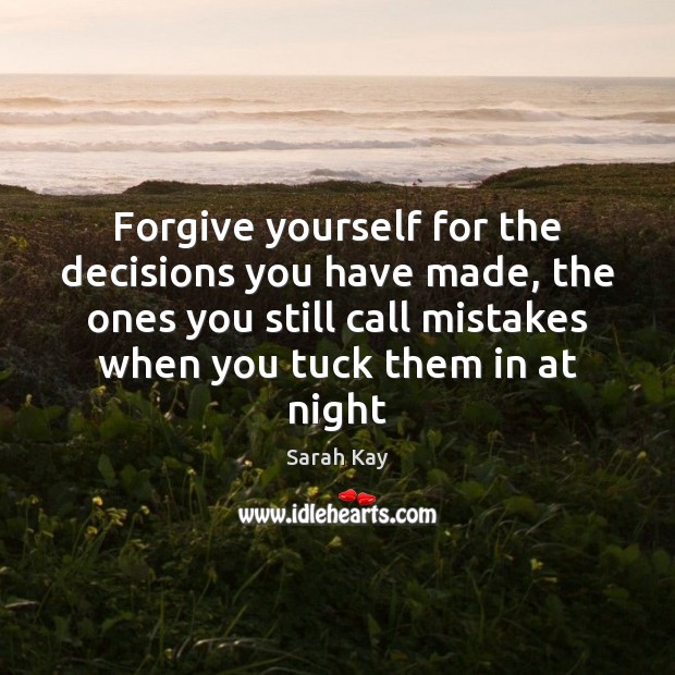 Forgive yourself for the decisions you have made, the ones you still Sarah Kay Picture Quote