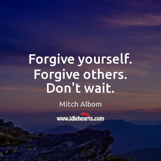 Forgive yourself. Forgive others. Don’t wait. Forgive Yourself Quotes Image