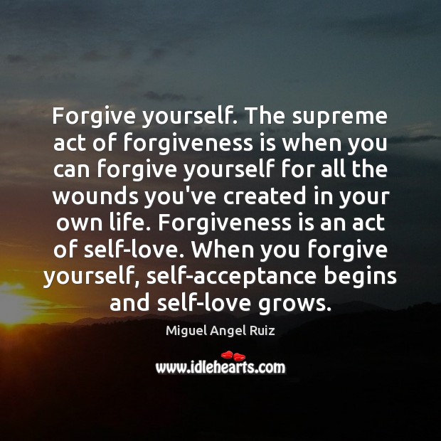 Forgive yourself. The supreme act of forgiveness is when you can forgive Forgive Yourself Quotes Image