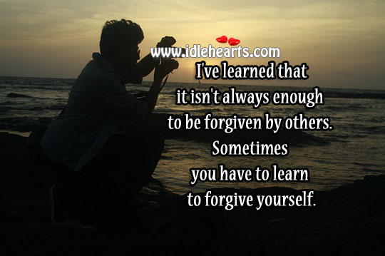 You have to learn to forgive yourself. Forgive Yourself Quotes Image