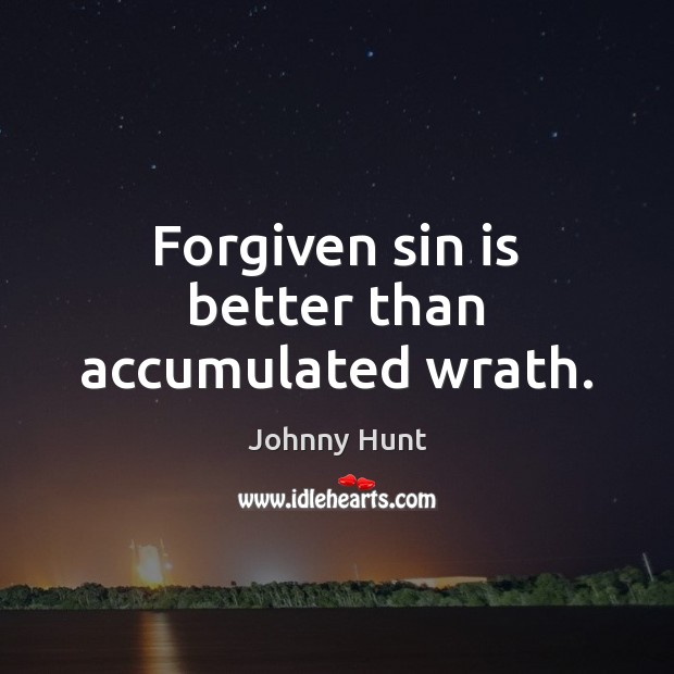 Forgiven sin is better than accumulated wrath. Johnny Hunt Picture Quote