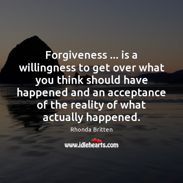 Forgiveness … is a willingness to get over what you think should have Rhonda Britten Picture Quote