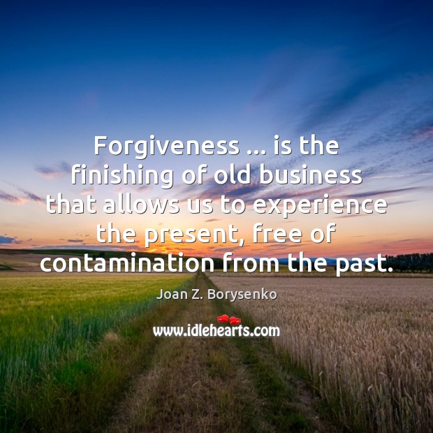 Forgiveness … is the finishing of old business that allows us to experience Image