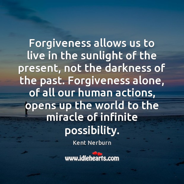 Forgiveness allows us to live in the sunlight of the present, not Kent Nerburn Picture Quote