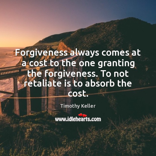 Forgiveness always comes at a cost to the one granting the forgiveness. Timothy Keller Picture Quote