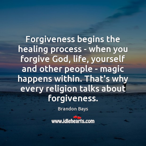 Forgiveness begins the healing process – when you forgive God, life, yourself Brandon Bays Picture Quote