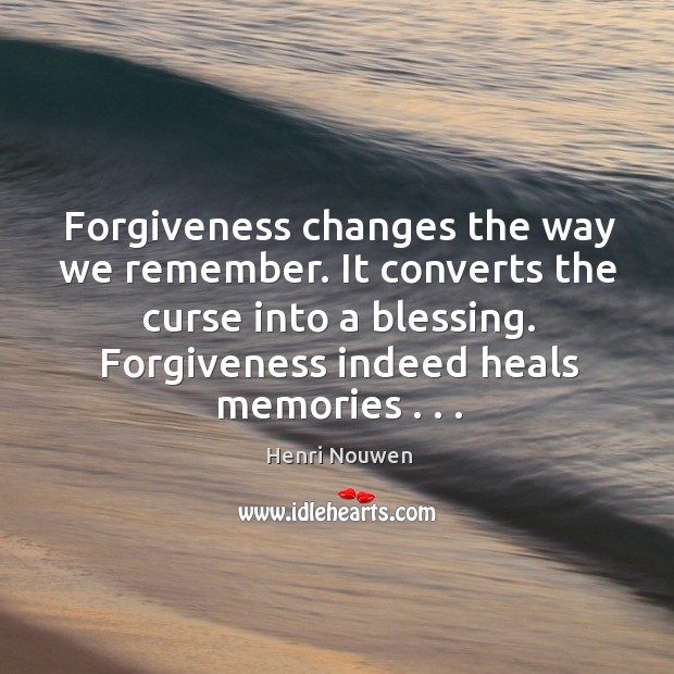 Forgiveness changes the way we remember. It converts the curse into a Henri Nouwen Picture Quote