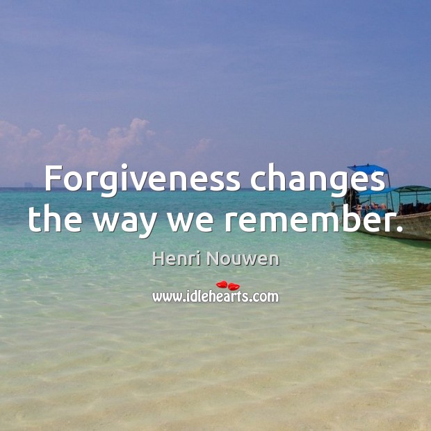 Forgiveness changes the way we remember. Henri Nouwen Picture Quote