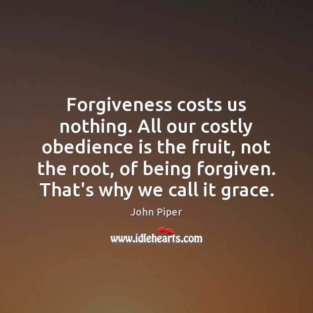 Forgiveness costs us nothing. All our costly obedience is the fruit, not Image