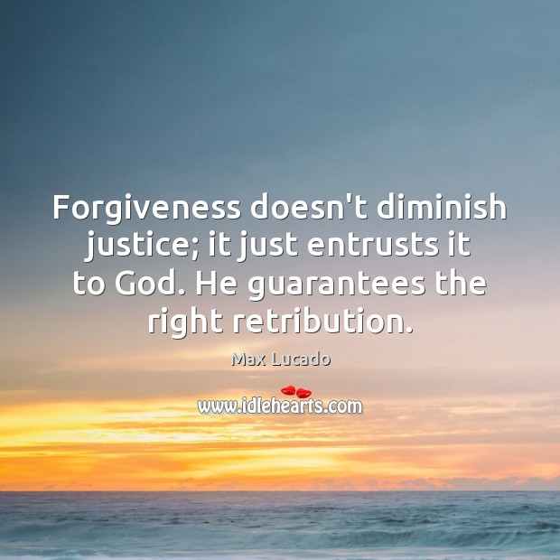 Forgiveness doesn’t diminish justice; it just entrusts it to God. He guarantees Max Lucado Picture Quote