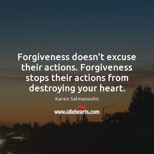 Forgiveness doesn’t excuse their actions. Forgiveness stops their actions from destroying your Karen Salmansohn Picture Quote