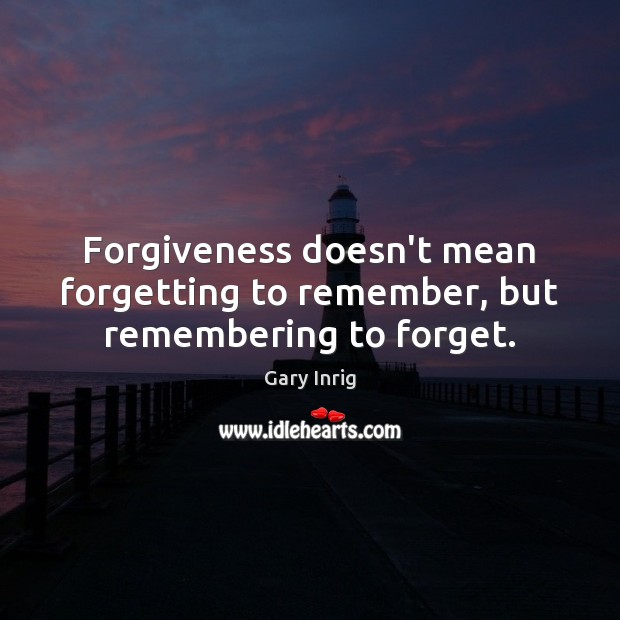 Forgiveness doesn’t mean forgetting to remember, but remembering to forget. Gary Inrig Picture Quote