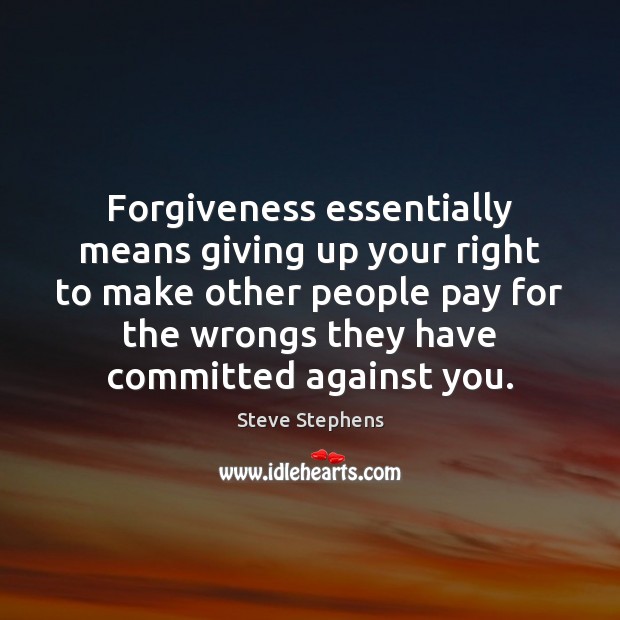 Forgiveness essentially means giving up your right to make other people pay 