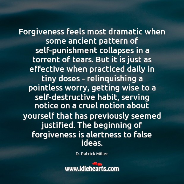 Forgiveness feels most dramatic when some ancient pattern of self-punishment collapses in 