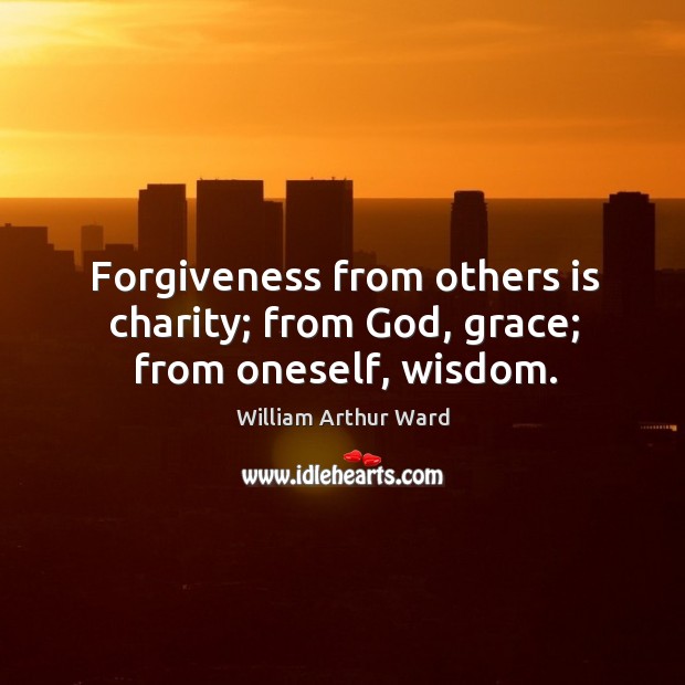 Forgiveness from others is charity; from God, grace; from oneself, wisdom. William Arthur Ward Picture Quote