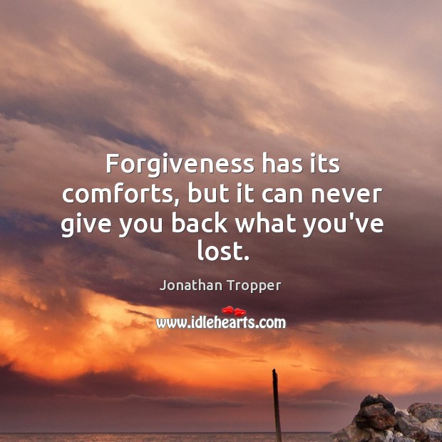 Forgiveness has its comforts, but it can never give you back what you’ve lost. Image