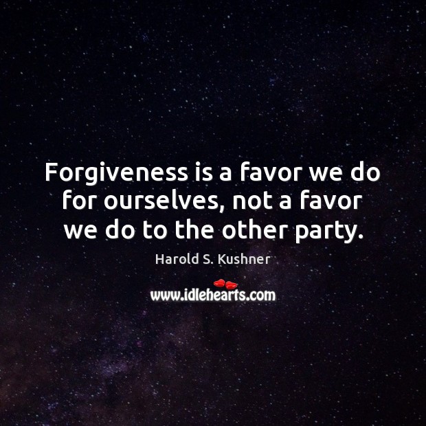 Forgiveness is a favor we do for ourselves, not a favor we do to the other party. Harold S. Kushner Picture Quote