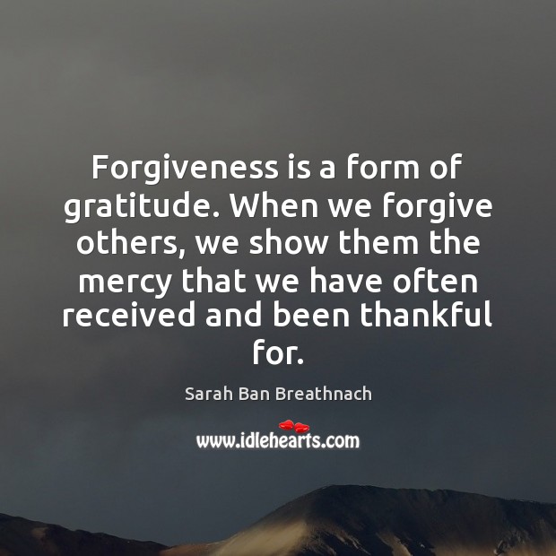 Forgiveness is a form of gratitude. When we forgive others, we show Sarah Ban Breathnach Picture Quote