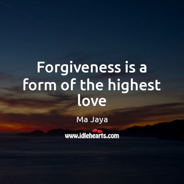 Forgiveness is a form of the highest love 