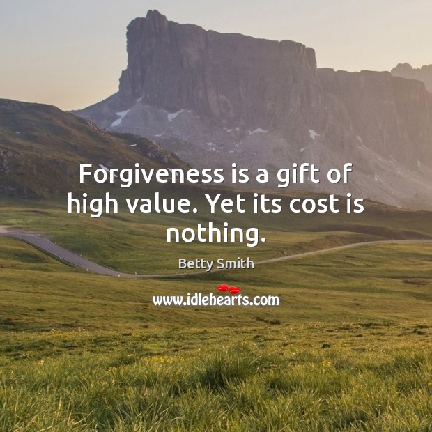 Forgiveness is a gift of high value. Yet its cost is nothing. Betty Smith Picture Quote