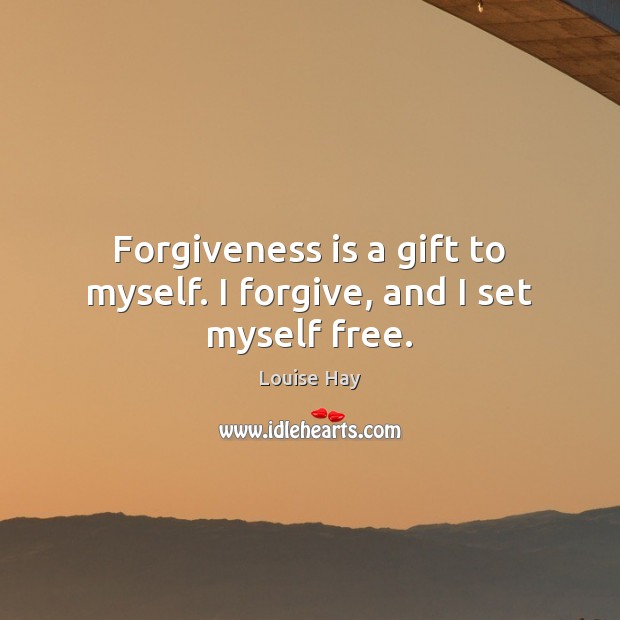 Forgiveness is a gift to myself. I forgive, and I set myself free. Louise Hay Picture Quote