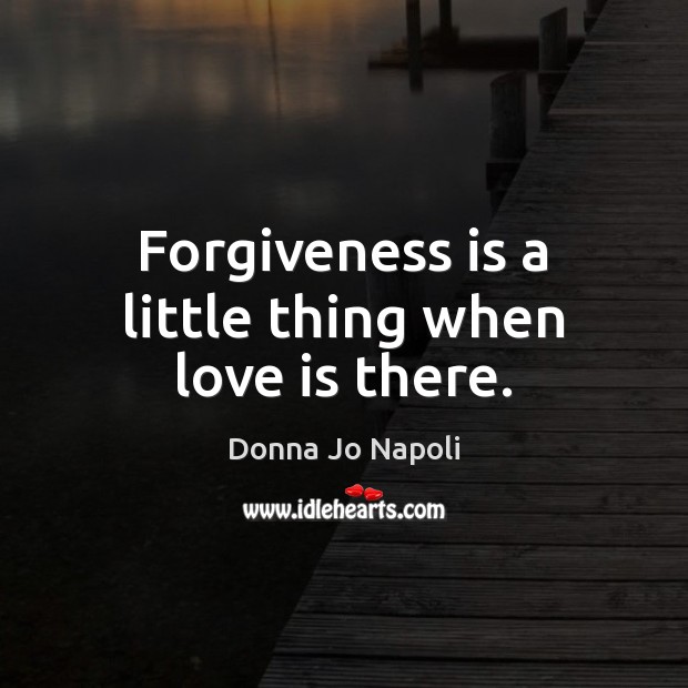 Forgiveness is a little thing when love is there. Donna Jo Napoli Picture Quote