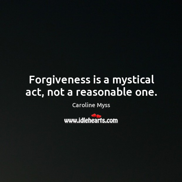 Forgiveness is a mystical act, not a reasonable one. Caroline Myss Picture Quote
